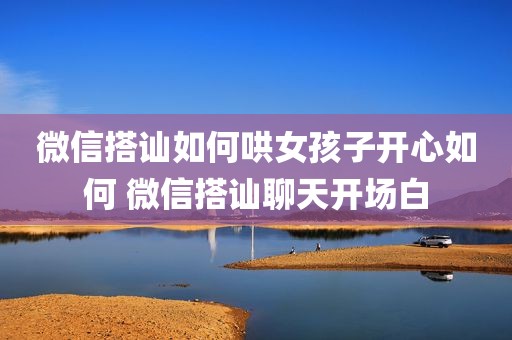 微信搭讪如何哄女孩子开心如何 微信搭讪聊天开场白