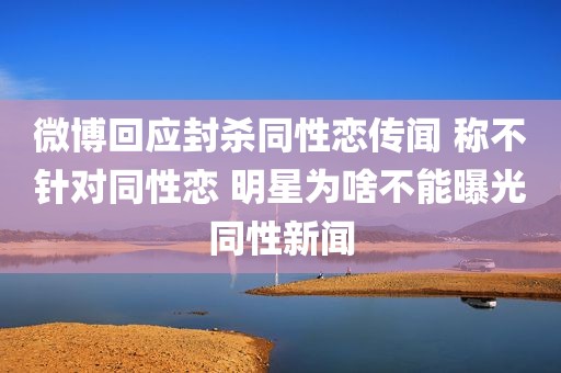 微博回应封杀同性恋传闻 称不针对同性恋 明星为啥不能曝光同性新闻