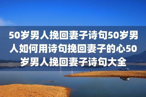 50岁男人挽回妻子诗句50岁男人如何用诗句挽回妻子的心50岁男人挽回妻子诗句大全