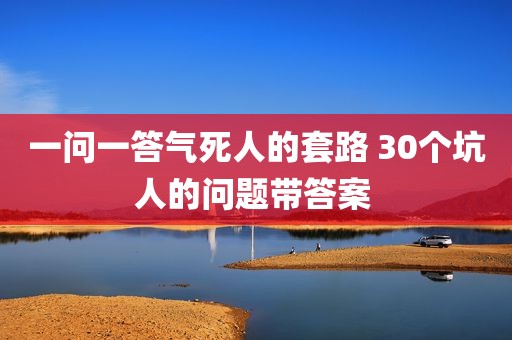 一问一答气死人的套路 30个坑人的问题带答案 
