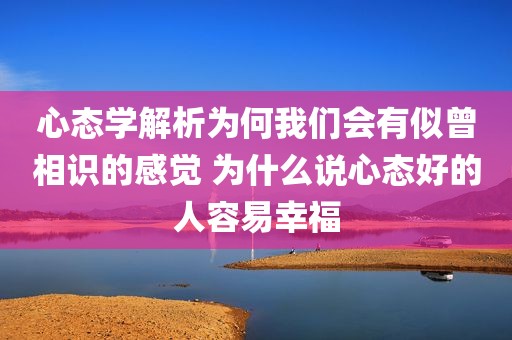 心态学解析为何我们会有似曾相识的感觉 为什么说心态好的人容易幸福