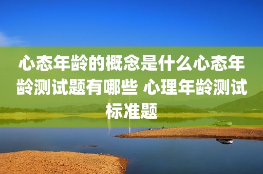 心态年龄的概念是什么心态年龄测试题有哪些 心理年龄测试标准题