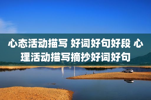 心态活动描写 好词好句好段 心理活动描写摘抄好词好句