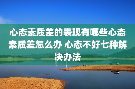 心态素质差的表现有哪些心态素质差怎么办 心态不好七种解决办法