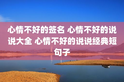 心情不好的签名 心情不好的说说大全 心情不好的说说经典短句子