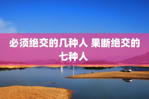 必须绝交的几种人 果断绝交的七种人 