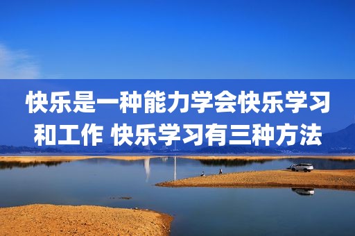 快乐是一种能力学会快乐学习和工作 快乐学习有三种方法