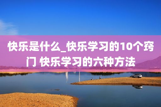 快乐是什么_快乐学习的10个窍门 快乐学习的六种方法