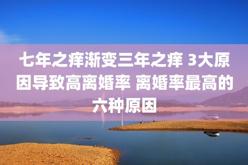 七年之痒渐变三年之痒 3大原因导致高离婚率 离婚率最高的六种原因