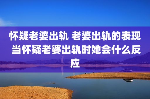 怀疑老婆出轨 老婆出轨的表现 当怀疑老婆出轨时她会什么反应
