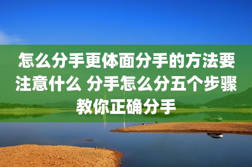 怎么分手更体面分手的方法要注意什么 分手怎么分五个步骤教你正确分手