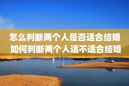 怎么判断两个人是否适合结婚 如何判断两个人适不适合结婚