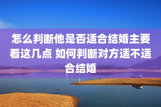 怎么判断他是否适合结婚主要看这几点 如何判断对方适不适合结婚