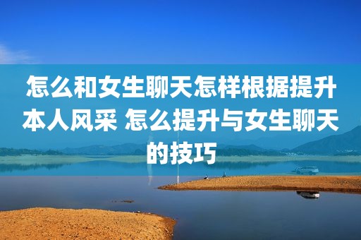 怎么和女生聊天怎样根据提升本人风采 怎么提升与女生聊天的技巧
