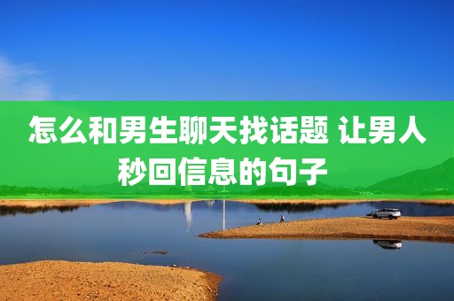 怎么和男生聊天找话题 让男人秒回信息的句子 