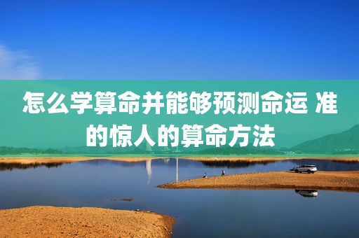 怎么学算命并能够预测命运 准的惊人的算命方法