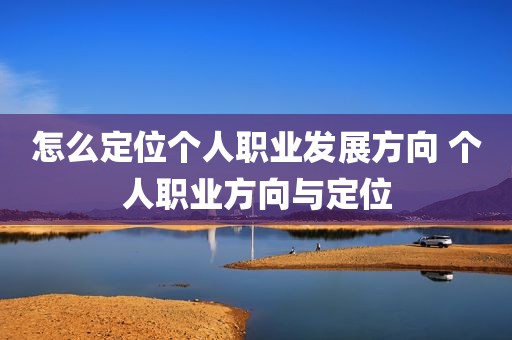 怎么定位个人职业发展方向 个人职业方向与定位