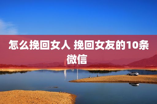 怎么挽回女人 挽回女友的10条微信 