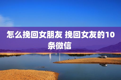 怎么挽回女朋友 挽回女友的10条微信 