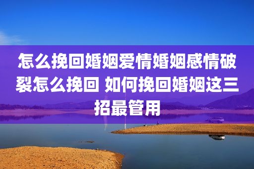 怎么挽回婚姻爱情婚姻感情破裂怎么挽回 如何挽回婚姻这三招最管用