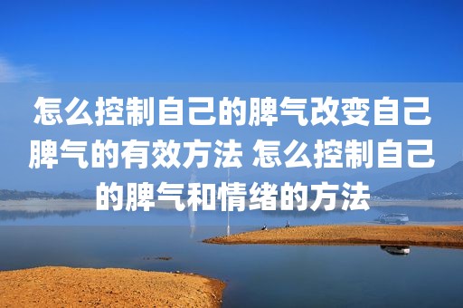 怎么控制自己的脾气改变自己脾气的有效方法 怎么控制自己的脾气和情绪的方法
