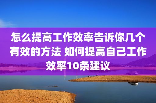 怎么提高工作效率告诉你几个有效的方法 如何提高自己工作效率10条建议