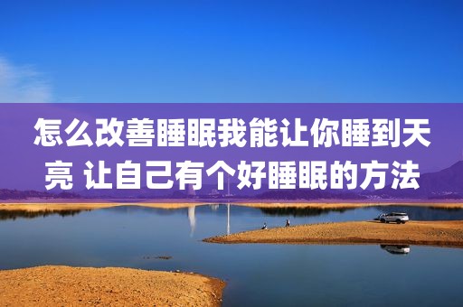 怎么改善睡眠我能让你睡到天亮 让自己有个好睡眠的方法