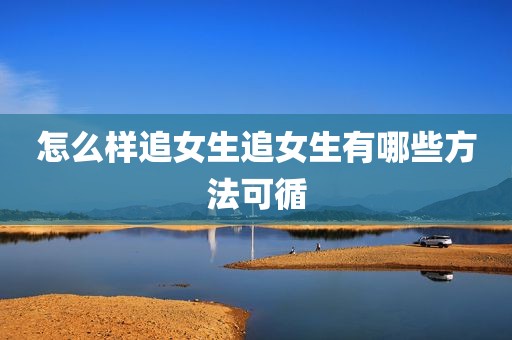 怎么样追女生追女生有哪些方法可循