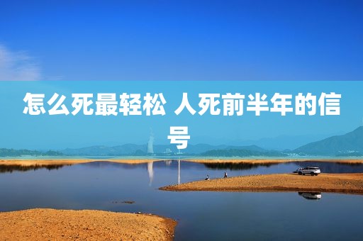 怎么死最轻松 人死前半年的信号 
