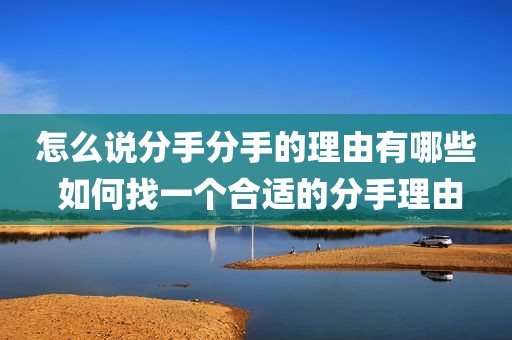 怎么说分手分手的理由有哪些 如何找一个合适的分手理由