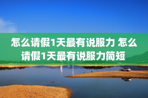 怎么请假1天最有说服力 怎么请假1天最有说服力简短 