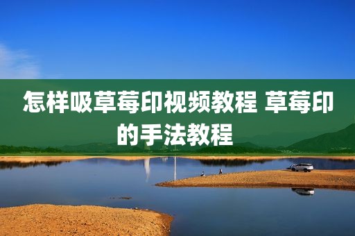 怎样吸草莓印视频教程 草莓印的手法教程 