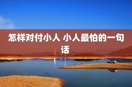 怎样对付小人 小人最怕的一句话 