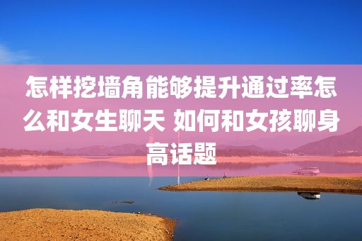 怎样挖墙角能够提升通过率怎么和女生聊天 如何和女孩聊身高话题