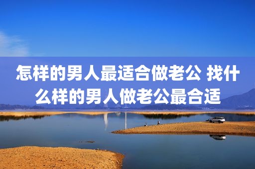 怎样的男人最适合做老公 找什么样的男人做老公最合适