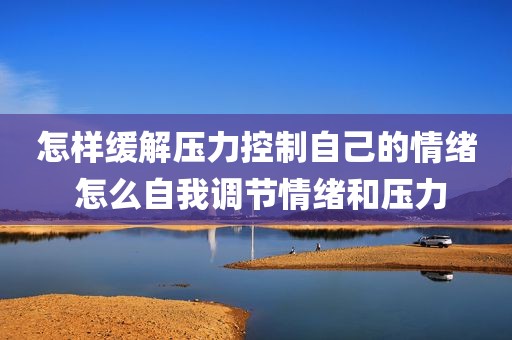怎样缓解压力控制自己的情绪 怎么自我调节情绪和压力