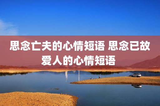 思念亡夫的心情短语 思念已故爱人的心情短语 