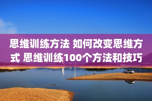 思维训练方法 如何改变思维方式 思维训练100个方法和技巧