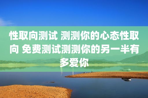 性取向测试 测测你的心态性取向 免费测试测测你的另一半有多爱你