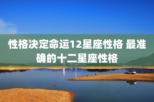 性格决定命运12星座性格 最准确的十二星座性格