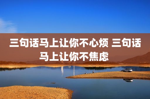 三句话马上让你不心烦 三句话马上让你不焦虑 