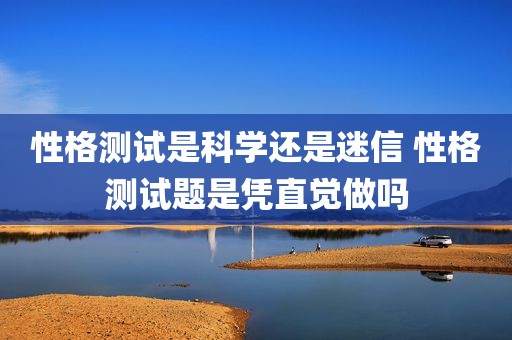 性格测试是科学还是迷信 性格测试题是凭直觉做吗