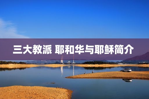 三大教派 耶和华与耶稣简介 