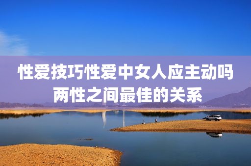 性爱技巧性爱中女人应主动吗 两性之间最佳的关系
