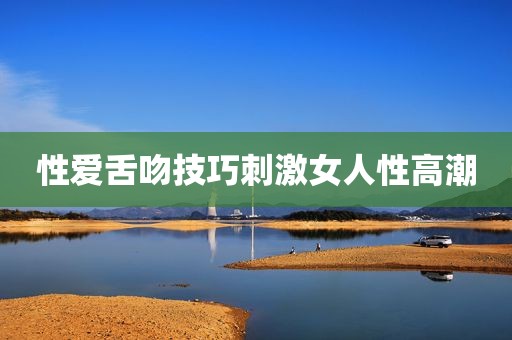 性爱舌吻技巧刺激女人性高潮