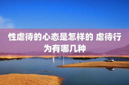 性虐待的心态是怎样的 虐待行为有哪几种