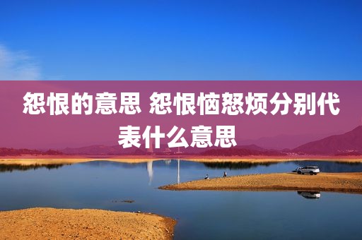 怨恨的意思 怨恨恼怒烦分别代表什么意思 
