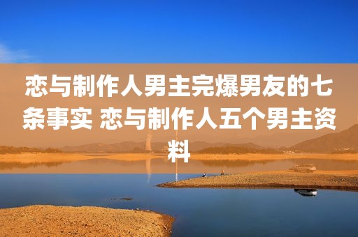 恋与制作人男主完爆男友的七条事实 恋与制作人五个男主资料