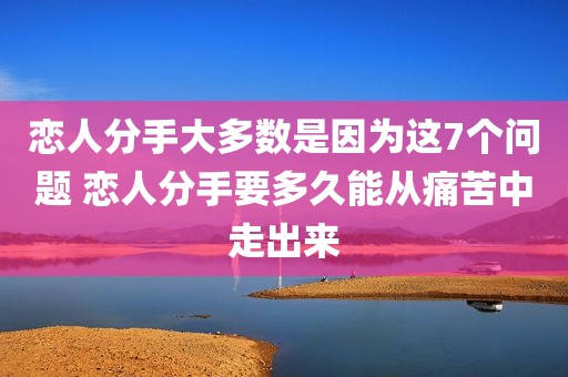 恋人分手大多数是因为这7个问题 恋人分手要多久能从痛苦中走出来