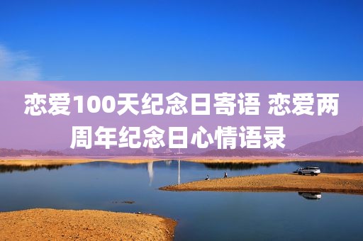 恋爱100天纪念日寄语 恋爱两周年纪念日心情语录 
